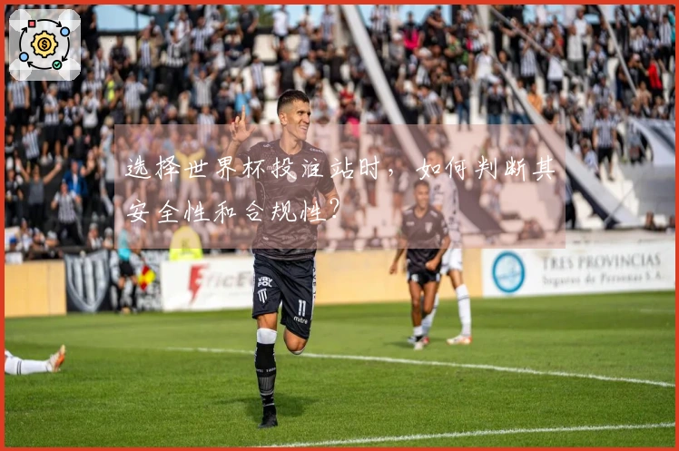 选择世界杯投注站时，如何判断其安全性和合规性？