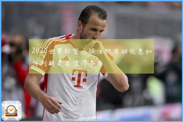2026世界杯官方投注的活动优惠如何判断是否值得参与