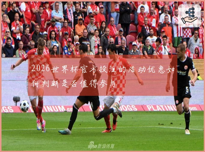 2026世界杯官方投注的活动优惠如何判断是否值得参与