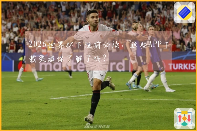 2026世界杯下注前必读，这些APP下载渠道你了解了吗？