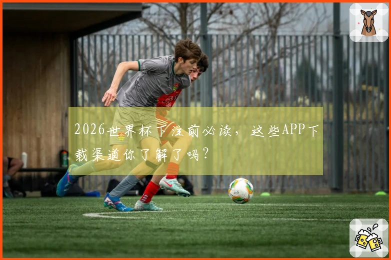 2026世界杯下注前必读，这些APP下载渠道你了解了吗？